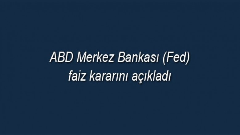 ABD Merkez Bankası (Fed) federal fon oranı hedef aralığını yüzde 4,25-4,50 seviyesinde sabit bıraktı